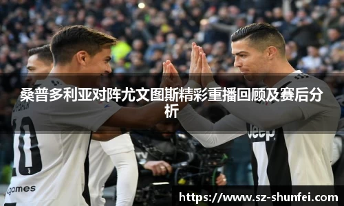 桑普多利亚对阵尤文图斯精彩重播回顾及赛后分析