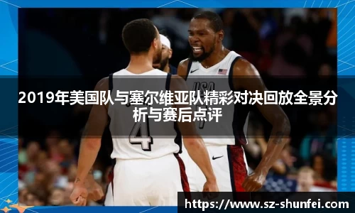 2019年美国队与塞尔维亚队精彩对决回放全景分析与赛后点评