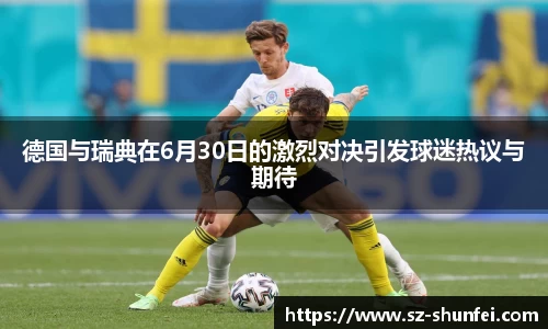 德国与瑞典在6月30日的激烈对决引发球迷热议与期待