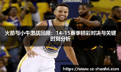 火箭与小牛激战回顾：14-15赛季精彩对决与关键时刻分析