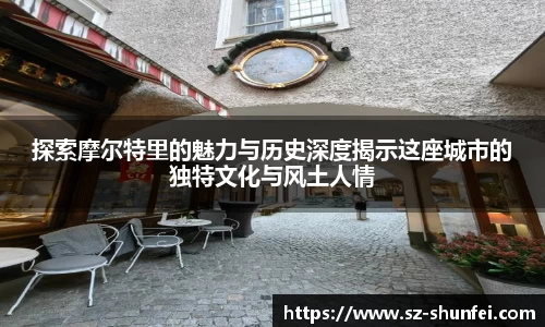 探索摩尔特里的魅力与历史深度揭示这座城市的独特文化与风土人情