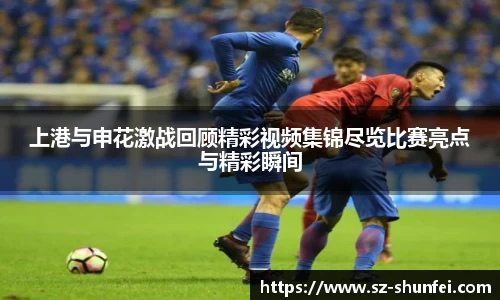 上港与申花激战回顾精彩视频集锦尽览比赛亮点与精彩瞬间